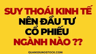 SUY THOÁI KINH TẾ ĐẦU TƯ CỔ PHIẾU NGÀNH NÀO?? | ĐẦU TƯ CHỨNG KHOÁN