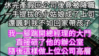 休完產假回公司後竟被降職一手提拔的小姑娘成了上司還諷刺我不如回家帶孩子！我一腳踹開總經理的大門直接砸了他的辦公室隨後這樣做上位公司高層#心書時光 #為人處事 #生活經驗 #情感故事 #唯美频道