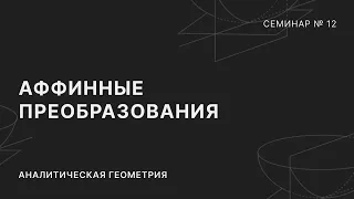 АНАЛИТИЧЕСКАЯ ГЕОМЕТРИЯ | СЕМИНАР 12 | АФФИННЫЕ ПРЕОБРАЗОВАНИЯ