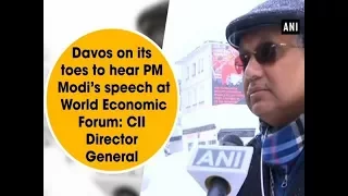 Davos on its toes to hear PM Modi’s speech at World Economic Forum: CII Director General  - ANI News