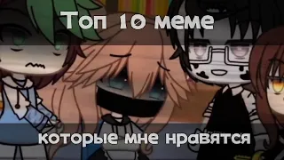 || Топ 10 меме которые мне нравятся || Gacha life ||