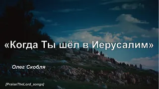 Когда Ты шёл в Иерусалим_PraiseTheLord_songs_Олег Скобля