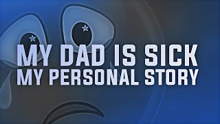 My DAD is sick & Personal Story