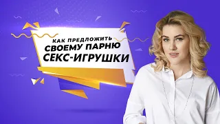 Как предложить своему парню секс игрушки? 18+