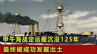 甲午海戰定遠艦沉沒125年，最終被成功發掘出土，它經歷了什么？