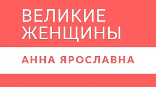 Экскурс в историю . Великие женщины.  Анна Ярославна