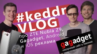 ZTE Nubia Z9, Android обогнал iOS в рекламе, Gagadget.com KeddrVLOG 2.0 (E09)