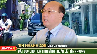 Tin nhanh 20h ngày 26/4: Bắt cựu Chủ tịch tỉnh Bình Thuận Lê Tiến Phương | ANTV