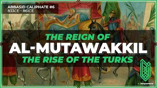 The Reign of al-Mutawakkil & The Rise of the Turk | 833CE - 861CE | Abbasid Caliphate #06