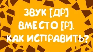 ЗВУК [ДР] ВМЕСТО ЗВУКА [Р].  КАК ИСПРАВИТЬ?