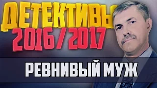 Детективы 2016 года / Ревнивый муж / 14.11.2016