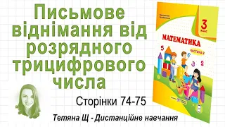 Письмове віднімання від розрядного трицифрового числа (стор. 74-75) Математика 3 клас, Козак та ін.