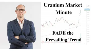 Uranium Market Minute – Episode 49: FADE the Prevailing Trend