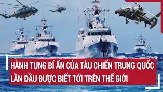 Tin quốc tế 18/5: Hành tung bí ẩn của tàu chiến Trung Quốc lần đầu được biết tới trên thế giới