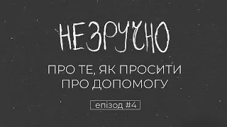 Як просити про допомогу | ПОДКАСТ НЕЗРУЧНО ЕПІЗОД 4