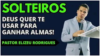 SOLTEIROS DEVEM SER PRIORIDADE NA MISSÃO DE DEUS | Pastor Elizeu Rodrigues