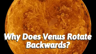 Why Does Venus Rotate Backwards?