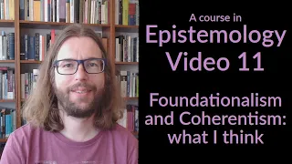 A Course in Epistemology 11 - Foundationalism and Coherentism: What I Think