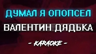 Валентин Дядька - Думал я опопсел (Караоке)