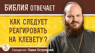 Как следует реагировать на клевету ?  Священник Павел Островский