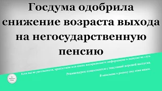 Госдума одобрила снижение возраста выхода на негосударственную пенсию