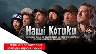 «НАШІ КОТИКИ» | Володимир Тихий про патріотичну неполіткоректну комедію та сприйняття війни