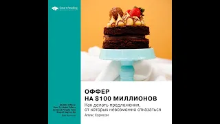 Ключевые идеи книги: Оффер на $100 миллионов. Как делать предложения, от которых невозможно…