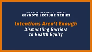 UVA Radiology Keynote Lecture - Intentions Aren't Enough: Dismantling Barriers to Health Equity