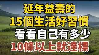 延年益壽的15個生活習慣，看看自己有多少，10條以上就“達標”！【中老年心語】#養老 #幸福#人生 #晚年幸福 #深夜#讀書 #養生 #佛 #為人處世#哲理