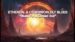 Ethereal Blues | "Blues For a Cursed Sun" | Dark Ambient Sci​-​Fi Music