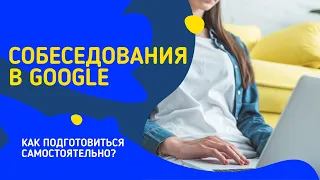 КАК ПРОЙТИ В GOOGLE? | ПОДГОТОВКА К СОБЕСЕДОВАНИЮ