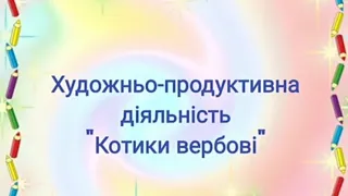 Художньо-продуктивна діяльність.Тема: "Вербові котики"