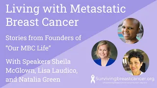 Living with Metastatic Breast Cancer. With Speakers Sheila McGlown, Lisa Laudico, and Natalia Green