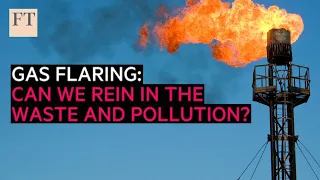 Gas flaring: Can we rein in the waste and pollution? | FT Energy Source
