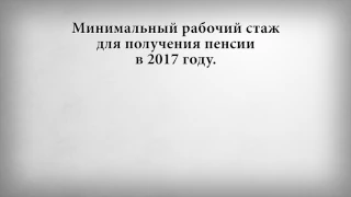 Минимальный рабочий стаж для получения пенсии в 2017 году