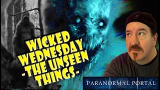 WICKED WEDNESDAY - THE UNSEEN THINGS  - Ghosts, UFO, Cryptids and MORE!