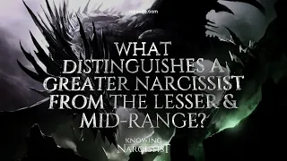 What Distinguishes the Greater Narcissist From the Lesser and Mid Range Narcissists?