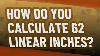 How do you calculate 62 linear inches?