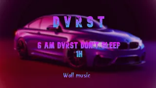 DVRST - 6 AM DVRST DONT SLEEP 1 hour