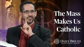 The Mass Makes Us Catholic | Daily Bread with Dr. Brant Pitre