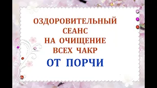 Оздоровительный Сеанс на Очищение Всех Чакр от порчи🧧