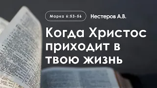 «Когда Христос приходит в твою жизнь» | Марка 6:53-56 | Нестеров А.В.