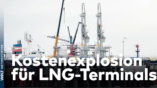 DEUTSCHLAND IN DER ENERGIEKRISE: Kostenexplosion für LNG-Terminals