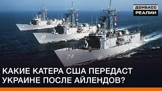 Какие катера США передаст Украине после «Айлендов»? | Донбасс Реалии