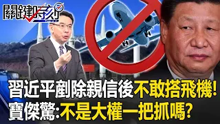 習近平「剷除親信後怕了」不敢搭飛機！「怕遭火箭小兵暗算」寶傑驚：不是大權一把抓嗎！？【關鍵時刻】