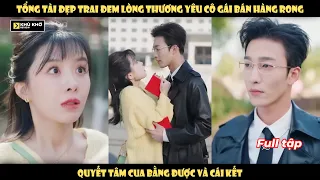 Tổng Tài Đẹp Trai Đem Lòng Thương Yêu Cô Gái Bán Hàng Rong Quyết Tâm Cua Bằng Được Và Cái Kết