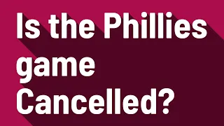 Is the Phillies game Cancelled?