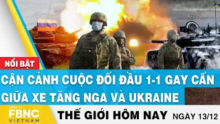 Tin thế giới 13/12 | Cận cảnh cuộc đối đầu 1-1 gay cấn giữa xe tăng Nga và Ukraine | FBNC