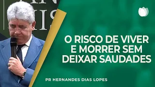 O RISCO DE VIVER E MORRER SEM DEIXAR SAUDADES | Rev. Hernandes Dias Lopes | IPP