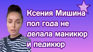 Ксения Мишина пол года не делала маникюр и педикюр